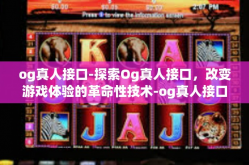 og真人接口-探索Og真人接口，改变游戏体验的革命性技术-og真人接口