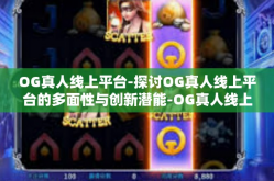 OG真人线上平台-探讨OG真人线上平台的多面性与创新潜能-OG真人线上平台
