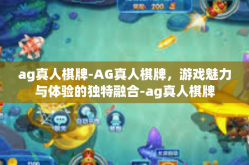 ag真人棋牌-AG真人棋牌，游戏魅力与体验的独特融合-ag真人棋牌