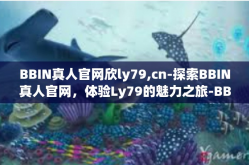 BBIN真人官网欣ly79,cn-探索BBIN真人官网，体验Ly79的魅力之旅-BBIN真人官网欣ly79,cn