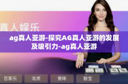 ag真人亚游-探究AG真人亚游的发展及吸引力-ag真人亚游