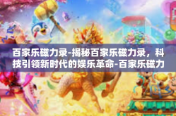 百家乐磁力录-揭秘百家乐磁力录，科技引领新时代的娱乐革命-百家乐磁力录