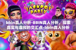 bbin真人分析-BBIN真人分析，探索真实与虚拟的交汇点-bbin真人分析