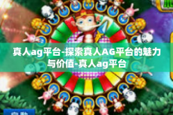 真人ag平台-探索真人AG平台的魅力与价值-真人ag平台