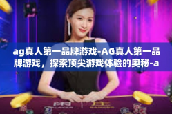 ag真人第一品牌游戏-AG真人第一品牌游戏，探索顶尖游戏体验的奥秘-ag真人第一品牌游戏