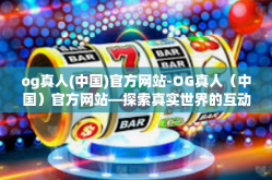 og真人(中国)官方网站-OG真人（中国）官方网站—探索真实世界的互动娱乐体验-og真人(中国)官方网站
