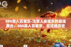 888真人百家乐-注意人身娱乐的最佳舞台，888真人百家乐。在这场历史积淀丰厚的赌场文化中注入了新鲜感与创新思维，我们所热爱的经典的888百家乐魅力升级而来。游戏的魔法帷幕就在888真人百家乐中拉开。888真人百家乐