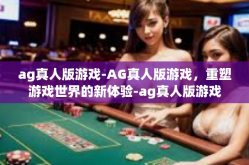 ag真人版游戏-AG真人版游戏，重塑游戏世界的新体验-ag真人版游戏