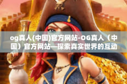 og真人(中国)官方网站-OG真人（中国）官方网站—探索真实世界的互动娱乐体验-og真人(中国)官方网站
