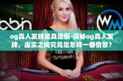 og真人发牌是真是假-探秘og真人发牌，虚实之间究竟是怎样一番情景？og真人发牌是真是假