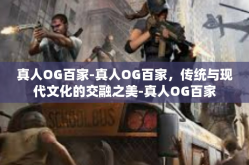 真人OG百家-真人OG百家，传统与现代文化的交融之美-真人OG百家