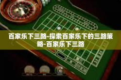 百家乐下三路-探索百家乐下的三路策略-百家乐下三路