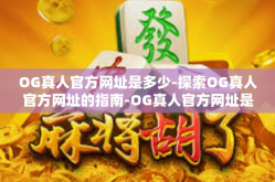 OG真人官方网址是多少-探索OG真人官方网址的指南-OG真人官方网址是多少