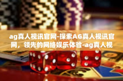 ag真人视讯官网-探索AG真人视讯官网，领先的网络娱乐体验-ag真人视讯官网