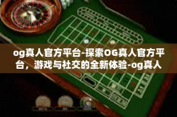 og真人官方平台-探索OG真人官方平台，游戏与社交的全新体验-og真人官方平台
