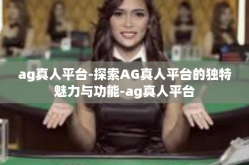 ag真人平台-探索AG真人平台的独特魅力与功能-ag真人平台