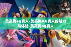 美高梅ag真人-美高梅AG真人的魅力与体验-美高梅ag真人