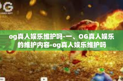 og真人娱乐维护吗-一、OG真人娱乐的维护内容-og真人娱乐维护吗