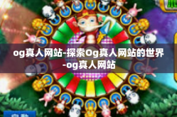 og真人网站-探索Og真人网站的世界-og真人网站