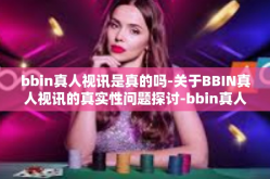 bbin真人视讯是真的吗-关于BBIN真人视讯的真实性问题探讨-bbin真人视讯是真的吗