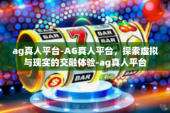 ag真人平台-AG真人平台，探索虚拟与现实的交融体验-ag真人平台
