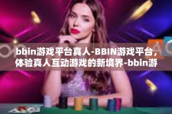 bbin游戏平台真人-BBIN游戏平台，体验真人互动游戏的新境界-bbin游戏平台真人