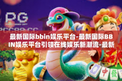 最新国际bbin娱乐平台-最新国际BBIN娱乐平台引领在线娱乐新潮流-最新国际bbin娱乐平台