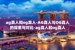 ag真人和og真人-AG真人与OG真人的探索与对比-ag真人和og真人