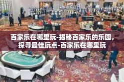 百家乐在哪里玩-揭秘百家乐的乐园，探寻最佳玩点-百家乐在哪里玩