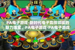 PA电子游戏-新时代电子竞技领域的魅力瑰宝，PA电子游戏-PA电子游戏