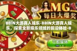 BBiN大游真人娱乐-BBiN大游真人娱乐，探索全新娱乐领域的前沿体验-BBiN大游真人娱乐