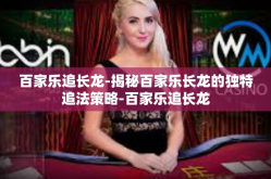 百家乐追长龙-揭秘百家乐长龙的独特追法策略-百家乐追长龙