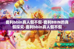 套利bbin真人假不假-套利BBIN的真假探究-套利bbin真人假不假