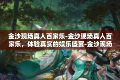 金沙现场真人百家乐-金沙现场真人百家乐，体验真实的娱乐盛宴-金沙现场真人百家乐