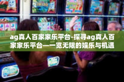 ag真人百家家乐平台-探寻ag真人百家家乐平台—一览无限的娱乐与机遇-ag真人百家家乐平台