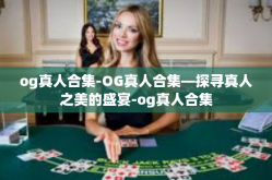 og真人合集-OG真人合集—探寻真人之美的盛宴-og真人合集