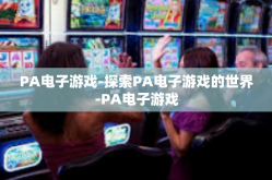 PA电子游戏-探索PA电子游戏的世界-PA电子游戏