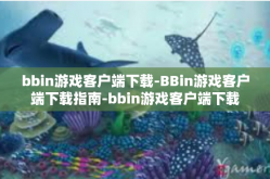 bbin游戏客户端下载-BBin游戏客户端下载指南-bbin游戏客户端下载