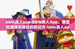 bbin真人app-BBIN真人App，重塑在线娱乐体验的新纪元-bbin真人app