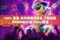 bbin-宝盈-走向稳健与安全 了解宝盈与BBIN的价值-bbin-宝盈