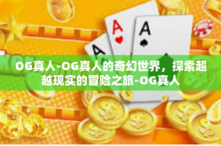 OG真人-OG真人的奇幻世界，探索超越现实的冒险之旅-OG真人