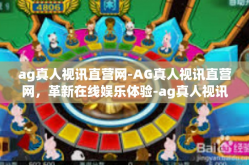 ag真人视讯直营网-AG真人视讯直营网，革新在线娱乐体验-ag真人视讯直营网