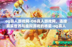 og真人游戏网-OG真人游戏网，连接真实世界与虚拟游戏的桥梁-og真人游戏网