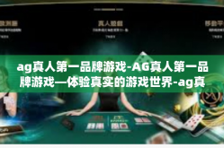 ag真人第一品牌游戏-AG真人第一品牌游戏—体验真实的游戏世界-ag真人第一品牌游戏