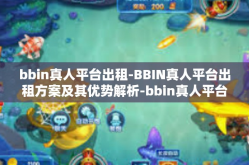 bbin真人平台出租-BBIN真人平台出租方案及其优势解析-bbin真人平台出租
