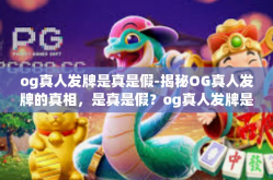 og真人发牌是真是假-揭秘OG真人发牌的真相，是真是假？og真人发牌是真是假