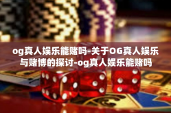 og真人娱乐能赌吗-关于OG真人娱乐与赌博的探讨-og真人娱乐能赌吗