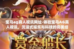 宝马ag真人视讯网址-体验宝马AG真人视讯，沉浸式娱乐与科技的完美结合-宝马ag真人视讯网址
