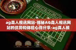 ag真人视讯网站-揭秘AG真人视讯网站的优势和体验心得分享-ag真人视讯网站