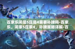 百家乐闲是5庄是4需要补牌吗-百家乐，闲家5庄家4，补牌策略详解-百家乐闲是5庄是4需要补牌吗